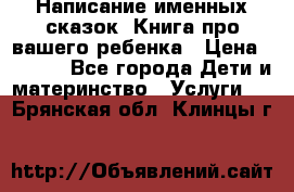 Написание именных сказок! Книга про вашего ребенка › Цена ­ 2 000 - Все города Дети и материнство » Услуги   . Брянская обл.,Клинцы г.